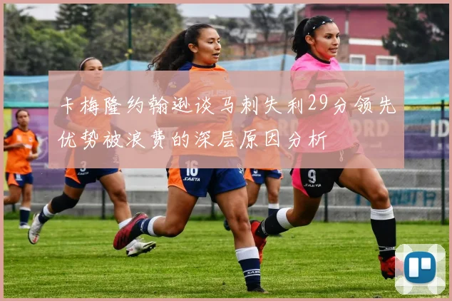 卡梅隆约翰逊谈马刺失利29分领先优势被浪费的深层原因分析