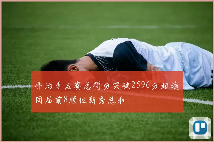 乔治季后赛总得分突破2596分超越同届前8顺位新秀总和