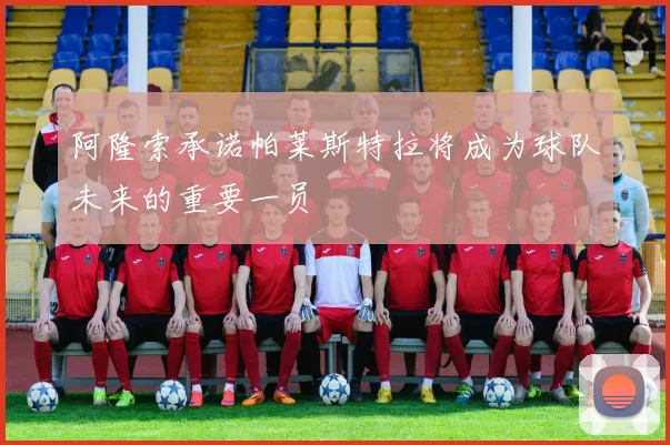 阿隆索承诺帕莱斯特拉将成为球队未来的重要一员